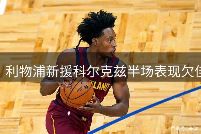 利物浦新援科尔克兹半场表现欠佳 犯规与被断次数领跑全场